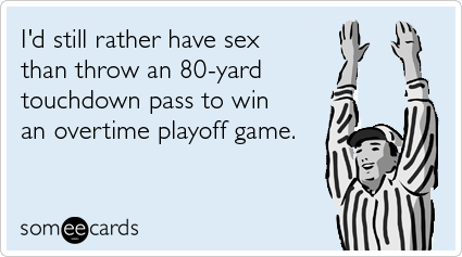 I'd still rather have sex than throw an 80-yard touchdown pass to win an overtime playoff game