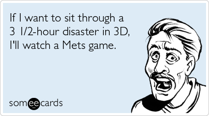 If I want to sit through a 3 1/2-hour disaster in 3D, I'll watch a Mets game