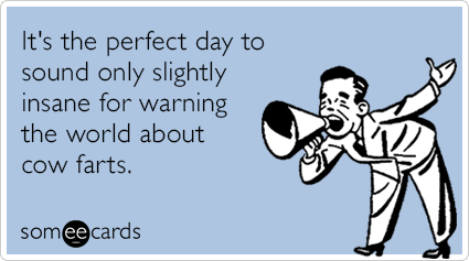 It's the perfect day to sound only slightly insane for warning the world about cow farts.