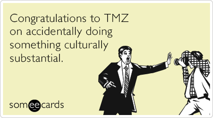 Congratulations to TMZ on accidentally doing something culturally substantial.