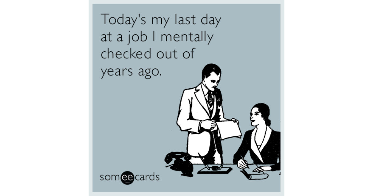 today-s-my-last-day-at-a-job-i-mentally-checked-out-of-years-ago