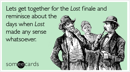 Lets get together for the Lost finale and reminisce about the days when Lost made any sense whatsoever