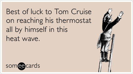 Best of luck to Tom Cruise on reaching his thermostat all by himself in this heat wave.