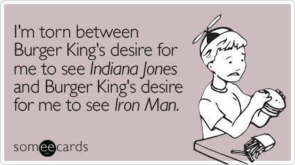 I'm torn between Burger King's desire for me to see Indiana Jones and Burger King's desire for me to see Iron Man