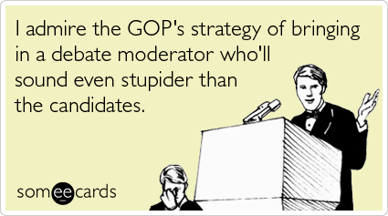 I admire the GOP's strategy of bringing in a debate moderator who'll sound even stupider than the candidates.