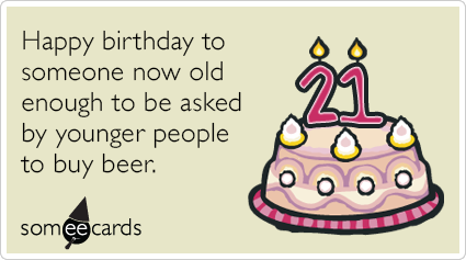 21st Birthday: Happy birthday to someone now old enough to be asked by younger people to buy beer.