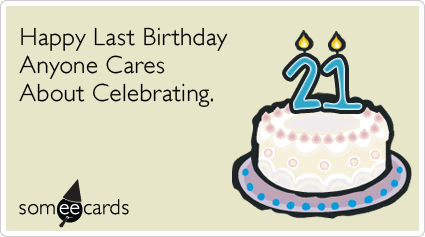 21st Birthday: Happy Last Birthday Anyone Cares About Celebrating.
