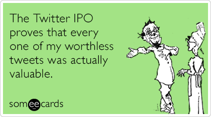 The Twitter IPO proves that every one of my worthless tweets was actually valuable.