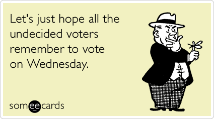 Let's just hope all the undecided voters remember to vote on Wednesday.