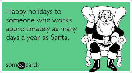 Happy holidays to someone who works approximately as many days a year as Santa