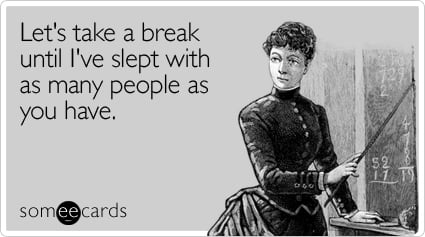 Let's take a break until I've slept with as many people as you have