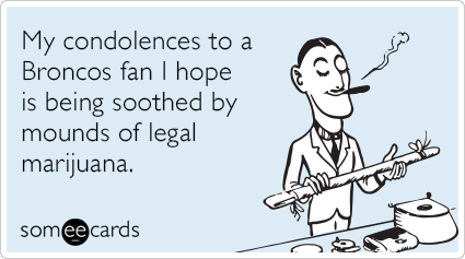 My condolences to a Broncos fan I hope is being soothed by mounds of legal marijuana.