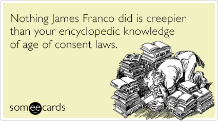 Nothing James Franco did is creepier than your encyclopedic knowledge of age of consent laws.
