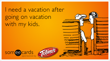 I need a vacation after going on vacation with my kids.