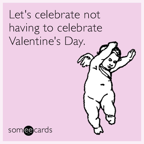 Let's celebrate not having to celebrate Valentine's Day.