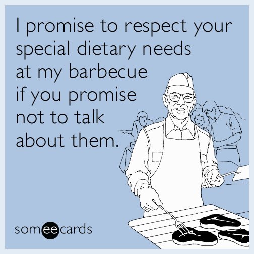 I promise to respect your special dietary needs at my barbecue if you promise not to talk about them.