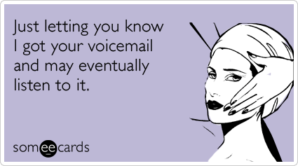 Just letting you know I got your voicemail and may eventually listen to it.