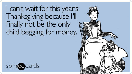 I can't wait for this year's Thanksgiving because I'll finally not be the only child begging for money