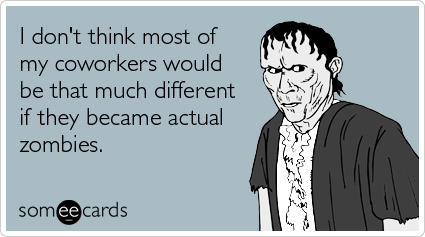 I don't think most of my coworkers would be that much different if they became actual zombies