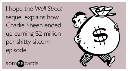 I hope the Wall Street sequel explains how Charlie Sheen ended up earning $2 million per shitty sitcom episode