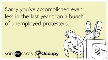 Sorry you've accomplished even less in the last year than a bunch of unemployed protesters.