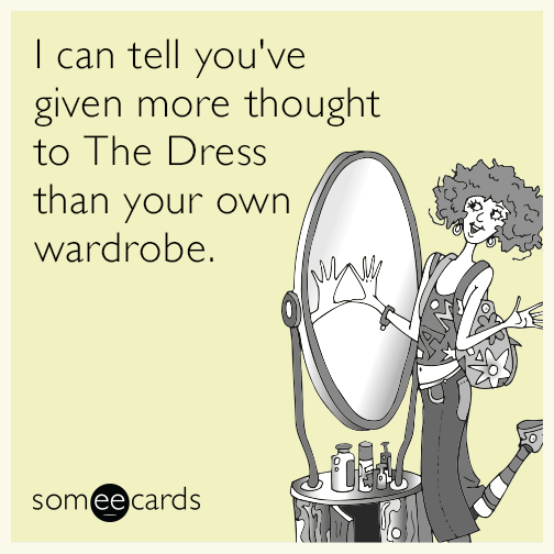 I can tell you've given more thought to The Dress than your own wardrobe.
