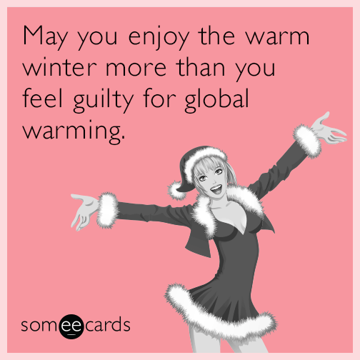 May you enjoy the warm winter more than you feel guilty for global warming.