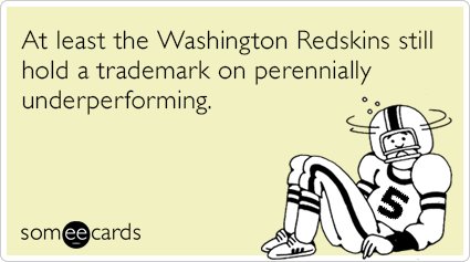 At least the Washington Redskins still hold a trademark on perennially underperforming.