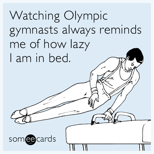Watching Olympic gymnasts always reminds me of how lazy I am in bed
