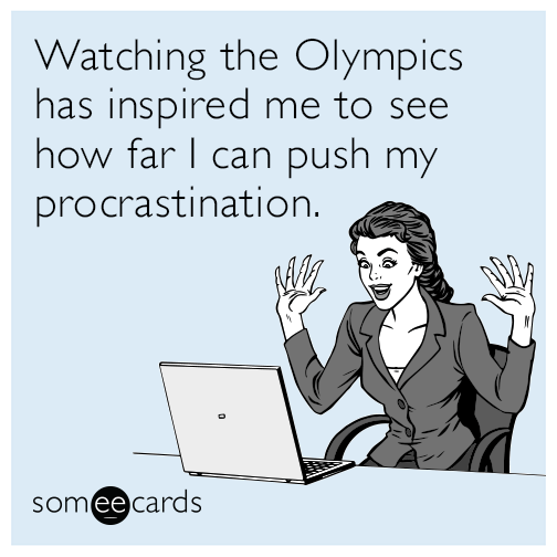 Watching the Olympics has inspired me to see how far I can push my procrastination.