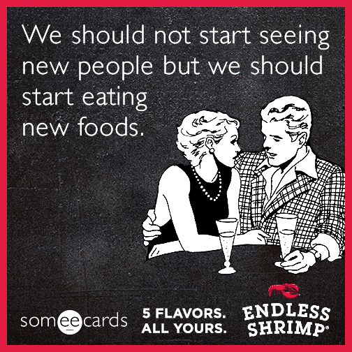 We should not start seeing new people but we should start eating new foods.