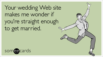 Your wedding Web site makes me wonder if you're straight enough to get married