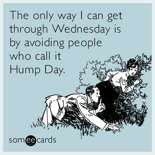The only way I can get through Wednesday is by avoiding people who call it Hump Day.