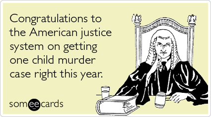Congratulations to the American justice system on getting one child murder case right this year