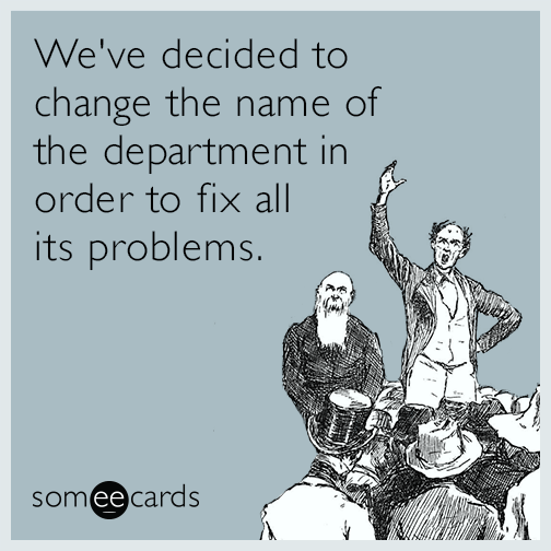 We've decided to change the name of the department in order to fix all its problems