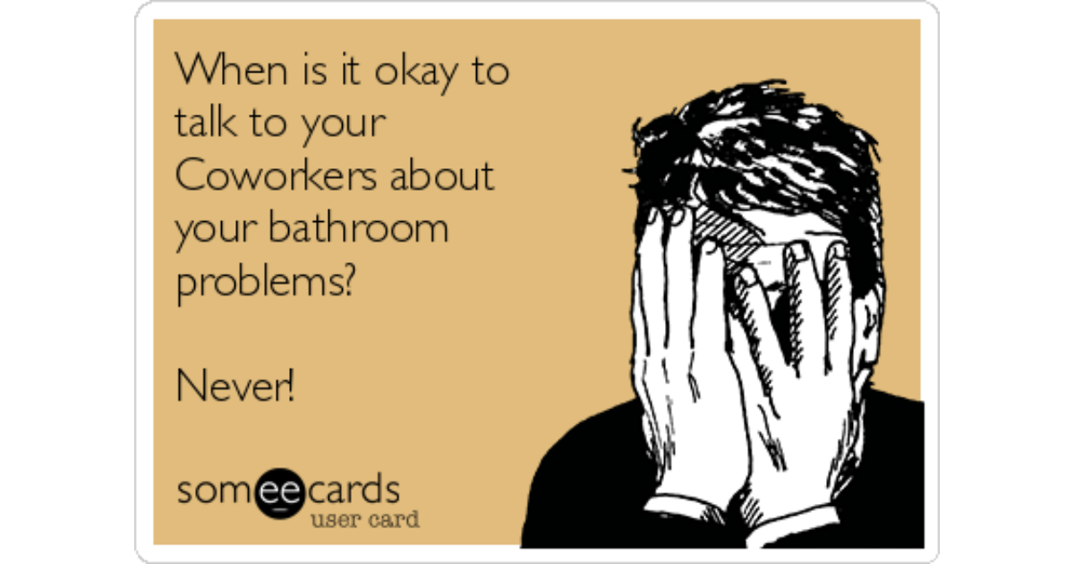 When is it okay to talk to your Coworkers about your bathroom problems? 