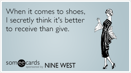 When it comes to shoes, I secretly think it's better to receive than give.