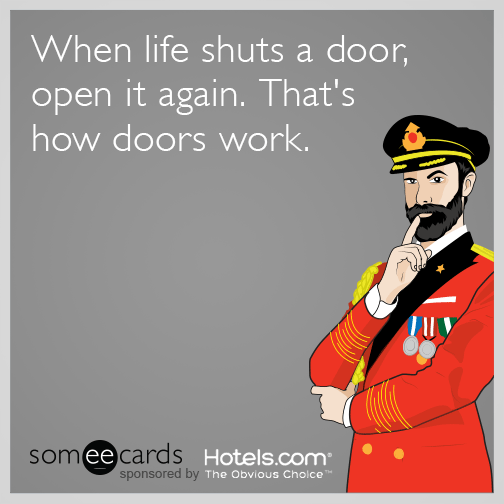 When life shuts a door, open it again. That's how doors work.