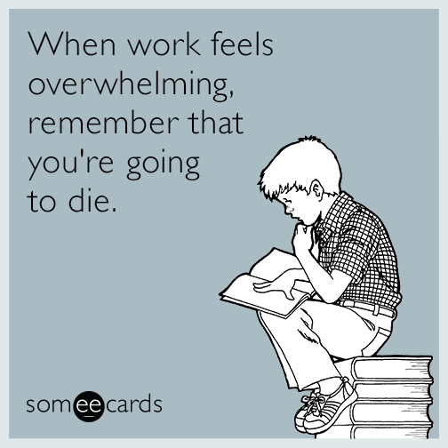 When work feels overwhelming, remember that you're going to die