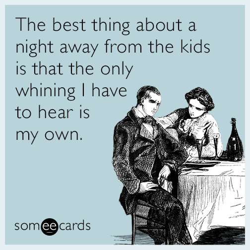 The best thing about a night away from the kids is that the only whining I have to hear is my own.