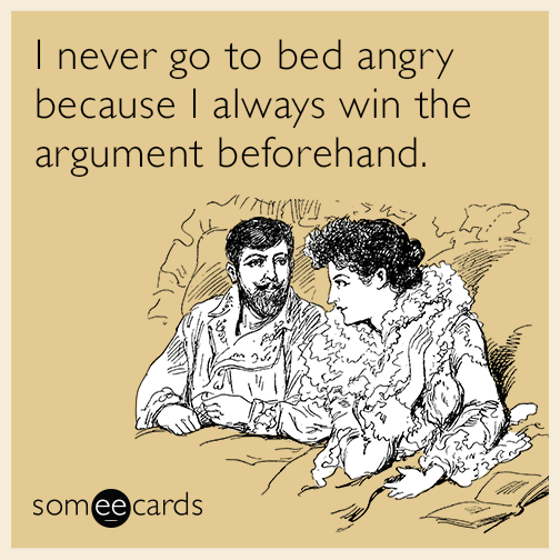 I never go to bed angry because I always win the argument.