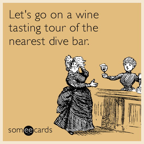 Let's go on a wine tasting tour of the nearest dive bar.