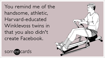 You remind me of the handsome, athletic, Harvard-educated Winklevoss twins in that you also didn't create Facebook