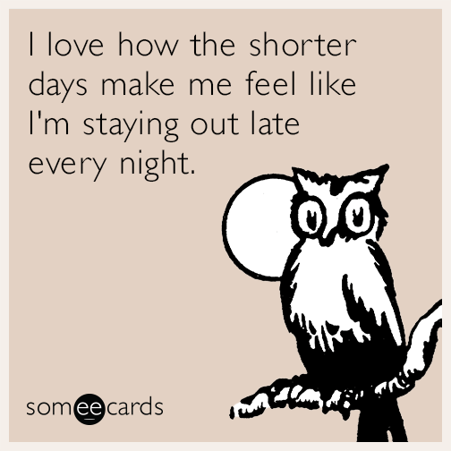 I love how the shorter days make me feel like I'm staying out late every night.