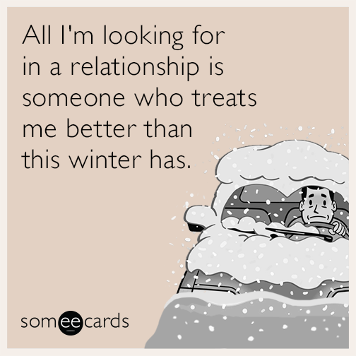 All I'm looking for in a relationship is someone who treats me better than this winter has.