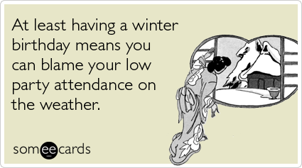 At least having a winter birthday means you can blame your low party attendance on the weather
