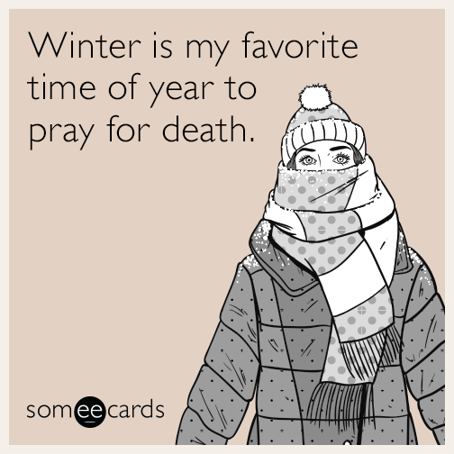 Winter is my favorite time of year to pray for death.
