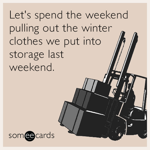 Let's spend the weekend pulling out the winter clothes we put into storage last weekend