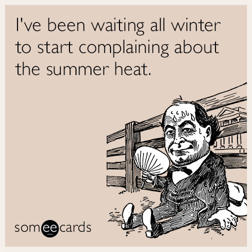 I've been waiting all winter to start complaining about the summer heat