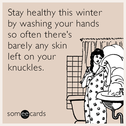 Stay healthy this winter by washing your hands so often there's barely any skin left on your knuckles.